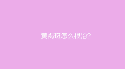 杭州美萊：黃褐斑怎么根治？