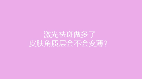 杭州美萊：激光祛斑做多了皮膚角質(zhì)層會不會變薄？